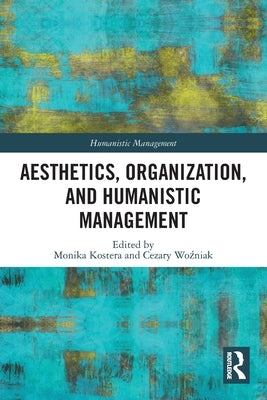 Aesthetics, Organization, and Humanistic Management by Kostera, Monika