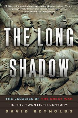 The Long Shadow: The Legacies of the Great War in the Twentieth Century by Reynolds, David