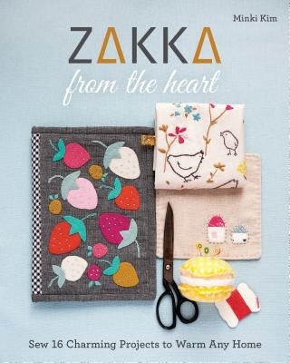 Zakka from the Heart: Sew 16 Charming Projects to Warm Any Home by Kim, Minki