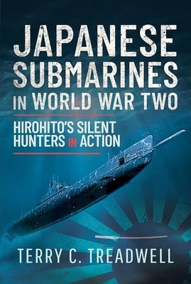 Japanese Submarines in World War Two: Hirohito's Silent Hunters in Action by Treadwell, Terry