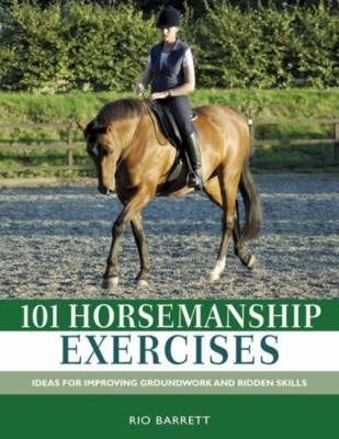 101 Horsemanship Exercises: Ideas for Improving Groundwork and Ridden Skills by Barrett, Rio