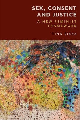 Sex, Consent and Justice: A New Feminist Framework by Sikka, Tina