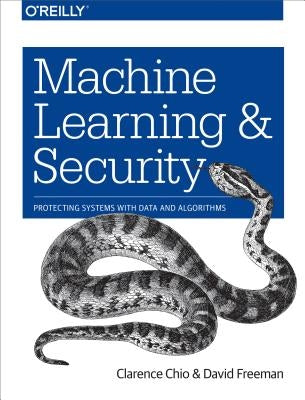 Machine Learning and Security: Protecting Systems with Data and Algorithms by Chio, Clarence