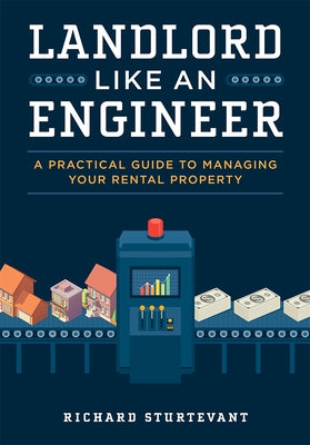 Landlord Like an Engineer: A Practical Guide to Managing Your Rental Property by Richard Sturtevant