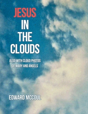 Jesus in the Clouds: Also with Cloud Photos of Mary and Angels by McCoul, Edward