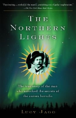 The Northern Lights: The True Story of the Man Who Unlocked the Secrets of the Aurora Borealis by Jago, Lucy