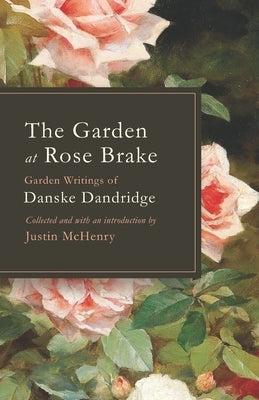 The Garden at Rose Brake: Garden Writings of Danske Dandridge by McHenry, Justin