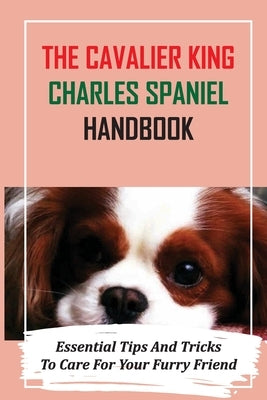 The Cavalier King Charles Spaniel Handbook: Essential Tips And Tricks To Care For Your Furry Friend: Essential Treat Training For Cavalier King Charle by Off, Merle