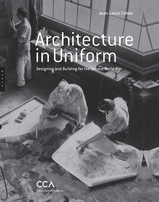 Architecture in Uniform: Designing and Building for the Second World War by Cohen, Jean-Louis