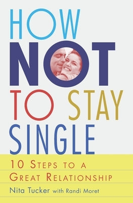 How Not To Stay Single: 10 Steps To A Great Relationship by Moret, Randi