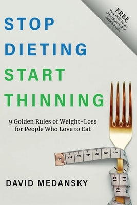 Stop Dieting Start Thinning: 9 Golden Rules to Weight-Loss for People Who Love to Eat by Medansky, David
