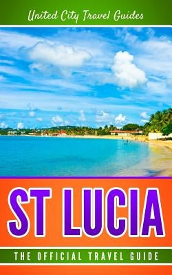 St Lucia: The Official Travel Guide by Travel Guides, United City