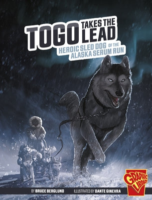 Togo Takes the Lead: Heroic Sled Dog of the Alaska Serum Run by Berglund, Bruce