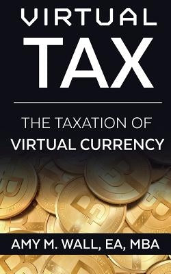 Virtual Tax: The taxation of virtual currency by Wall, Ea Mba
