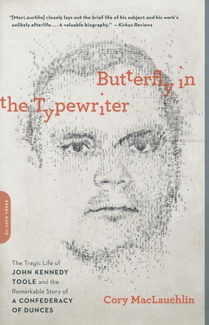 Butterfly in the Typewriter: The Tragic Life of John Kennedy Toole and the Remarkable Story of a Confederacy of Dunces by Maclauchlin, Cory