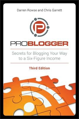 ProBlogger: Secrets for Blogging Your Way to a Six-Figure Income, 3rd Edition by Rowse, Darren