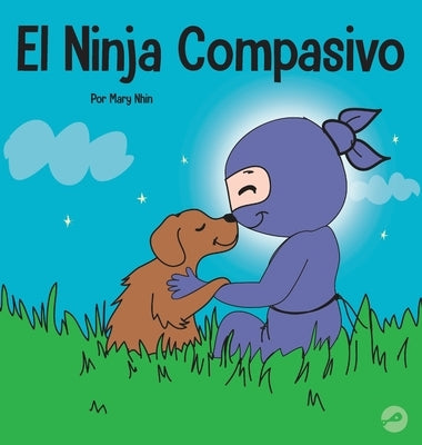 El Ninja Compasivo: Un libro para niños sobre el desarrollo de la empatía y la autocompasión by Nhin, Mary