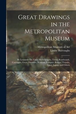 Great Drawings in the Metropolitan Museum: by Leonardo Da Vinci, Michelangelo, Titian, Rembrandt, Correggio, Goya, Daumier, Watteau, Fouquet, Renoir, by Metropolitan Museum of Art (New York