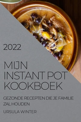 Mijn Instant Pot Kookboek 2022: Gezonde Recepten Die Je Familie Zal Houden by Winter, Ursula