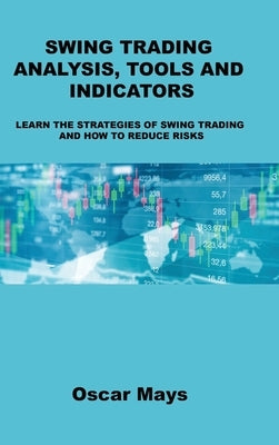 Swing Trading Analysis, Tools and Indicators: Learn the Strategies of Swing Trading and How to Reduce Risks by Mays, Oscar