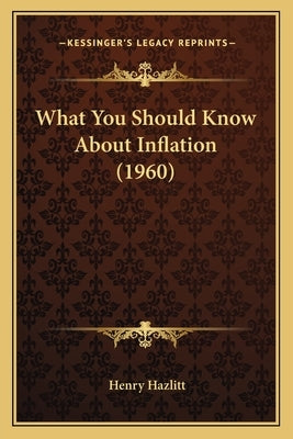 What You Should Know About Inflation (1960) by Hazlitt, Henry
