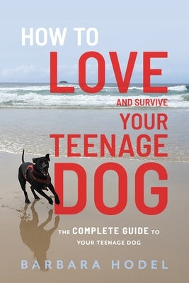 How to Love and Survive Your Teenage Dog by Hodel, Barbara