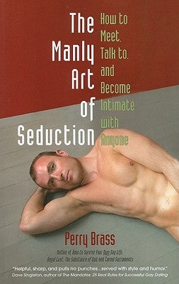 The Manly Art of Seduction: How to Meet, Talk To, and Become Intimate with Anyone by Brass, Perry