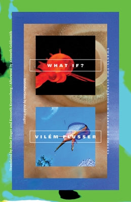 What If?: Twenty-Two Scenarios in Search of Images by Flusser, Vil&#233;m
