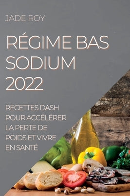 Régime Bas Sodium 2022: Recettes Dash Pour Accélérer La Perte de Poids Et Vivre En Santé by Roy, Jade