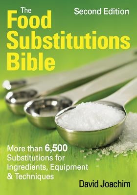 The Food Substitutions Bible: More Than 6,500 Substitutions for Ingredients, Equipment and Techniques by Joachim, David