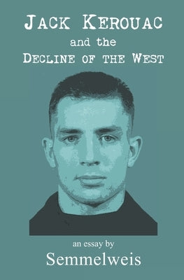 Jack Kerouac and the Decline of the West by Semmelweis