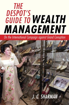 Despot's Guide to Wealth Management: On the International Campaign Against Grand Corruption by Sharman, J. C.