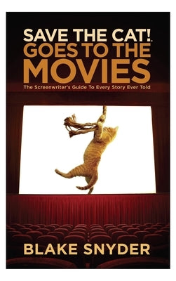 Save the Cat Goes to the Movies: The Screenwriter's Guide to Every Story Ever Told by Snyder, Blake