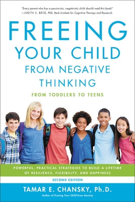 Freeing Your Child from Negative Thinking: Powerful, Practical Strategies to Build a Lifetime of Resilience, Flexibility, and Happiness by Chansky, Tamar