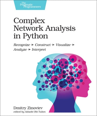 Complex Network Analysis in Python: Recognize - Construct - Visualize - Analyze - Interpret by Zinoviev, Dmitry