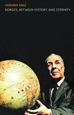 Borges, Between History and Eternity by Diaz, Hernan