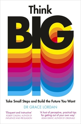 Think Big: Take Small Steps and Build the Future You Want by Lordan, Grace