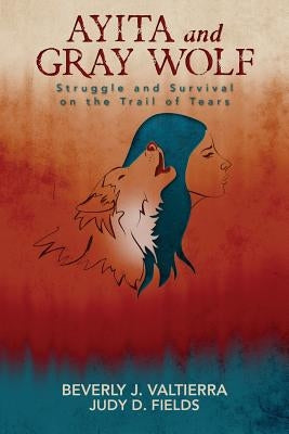 Ayita and Gray Wolf: Struggle and Survival on the Trail of Tears by Fields, Judy D.