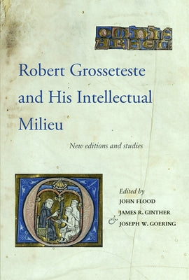 Robert Grosseteste and His Intellectual Milieu: New Editions and Studies by Flood, John