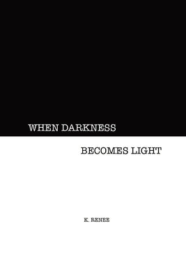 When Darkness Becomes Light by Renee, K.