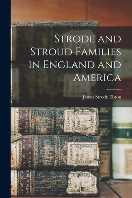 Strode and Stroud Families in England and America by Elston, James Strode B. 1889