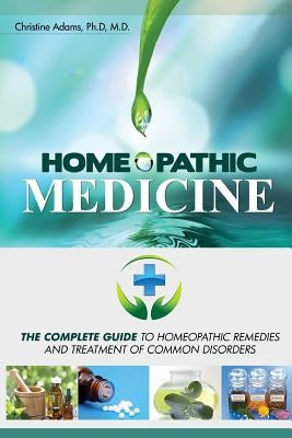Homeopathic Medicine: The Complete Guide to Homeopathic Medicine and Treatment of Common Disorders by Adams M. D., Christine
