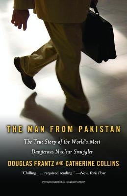 The Man from Pakistan: The True Story of the World's Most Dangerous Nuclear Smuggler by Frantz, Douglas