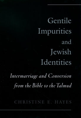 Gentile Impurities and Jewish Identities: Intermarriage and Conversion from the Bible to the Talmud by Hayes, Christine E.