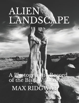 Alien Landscape: A Photographic Record of the Bisti Wilderness by Ridgway, Max
