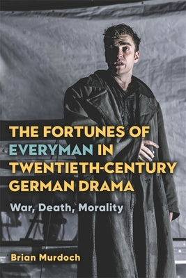 The Fortunes of Everyman in Twentieth-Century German Drama: War, Death, Morality by Murdoch, Brian