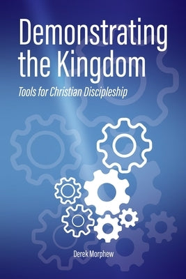 Demonstrating the Kingdom: Tools for Christian Discipleship by Morphew, Derek