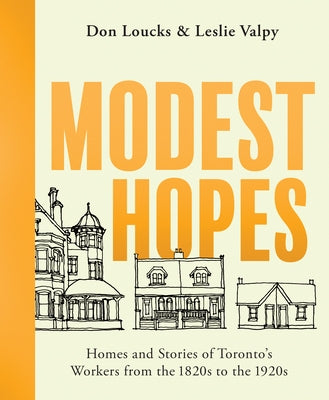 Modest Hopes: Homes and Stories of Toronto's Workers from the 1820s to the 1920s by Loucks, Don