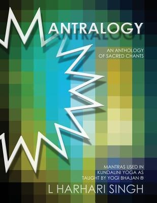 Mantralogy: An Anthology of Sacred Chants - Mantras Used in Kundalini Yoga as Taught by Yogi Bhajan(R) by Singh, L. Harhari