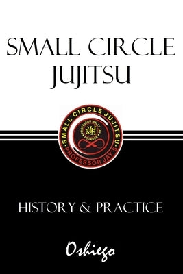 Small Circle Jujitsu: History & Practice by Oshiego